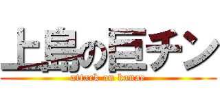 上島の巨チン (attack on kanae)