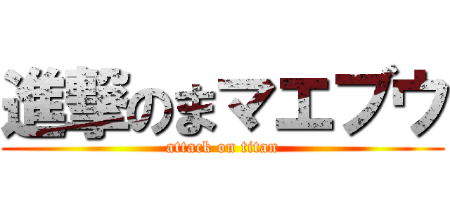 進撃のまマエブウ (attack on titan)