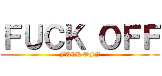 ＦＵＣＫ ＯＦＦ (FUCK OFF)