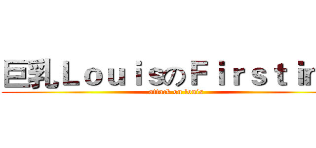 巨乳ＬｏｕｉｓのＦｉｒｓｔｉｍｅ (attack on louis)
