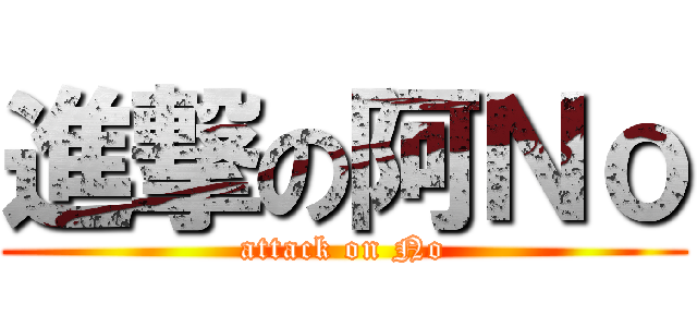 進撃の阿Ｎｏ (attack on No)