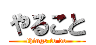 やること (things to do)