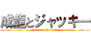 成龍とジャッキー (You are the best)