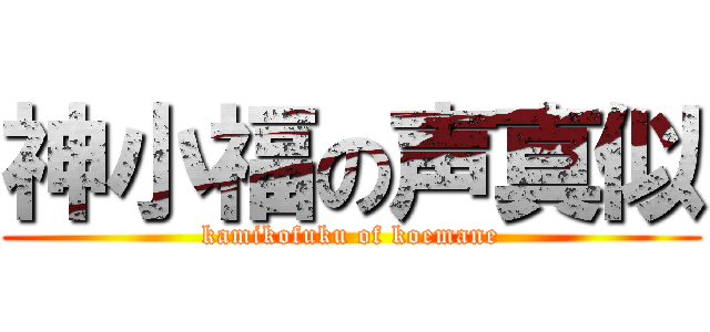 神小福の声真似 (kamikofuku of koemane)
