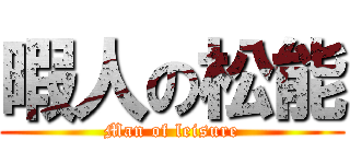 暇人の松能 (Man of leisure)