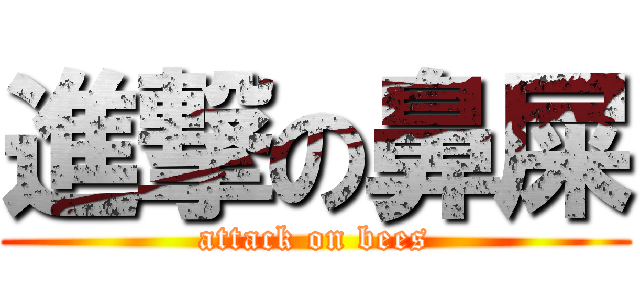 進撃の鼻屎 (attack on bees)