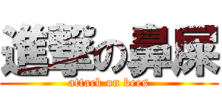 進撃の鼻屎 (attack on bees)