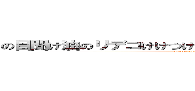 の目聞け油のリデコけけつけエク家に教えにねじエコ家 (attack on titan)