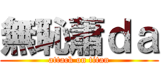 無恥蕭ｄａ (attack on titan)