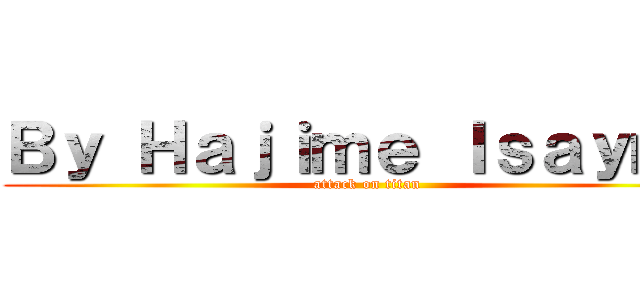 Ｂｙ Ｈａｊｉｍｅ Ｉｓａｙｍａ (attack on titan)