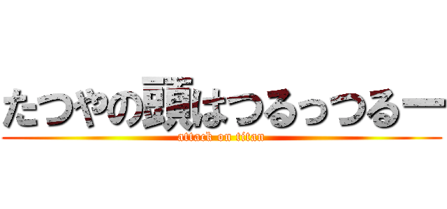 たつやの頭はつるっつるー (attack on titan)