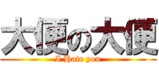 大便の大便 (I Hate you)