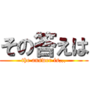 その答えは (the answer is,,,)