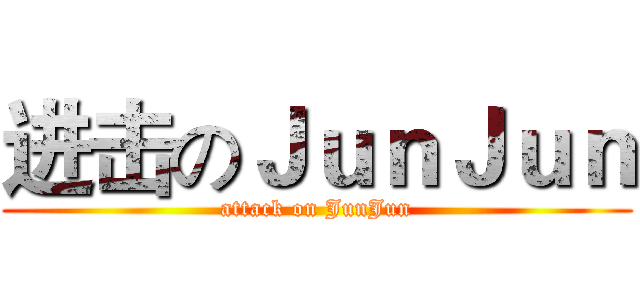 进击のＪｕｎＪｕｎ (attack on JunJun)