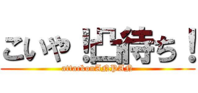 こいや！凸待ち！ (attackonANPAN)
