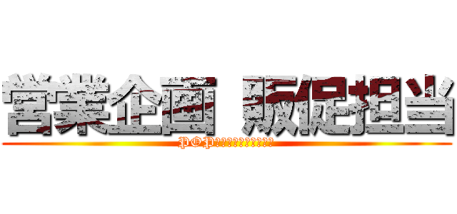 営業企画 販促担当 (POP依頼を駆逐してやる！)