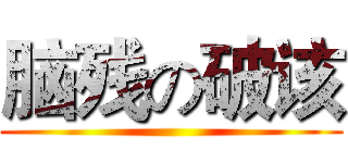 脑残の破该 ()