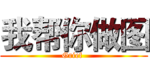 我帮你做图 (Grief )