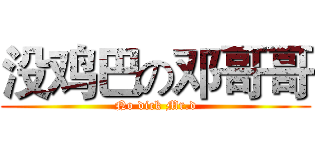 没鸡巴の邓哥哥 (No dick Mr.d)