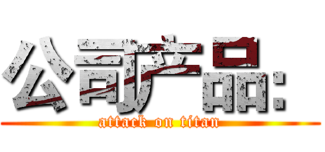 公司产品： (attack on titan)