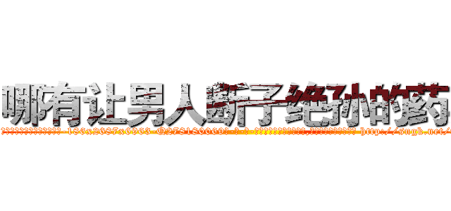 哪有让男人断子绝孙的药卖 (哪有让男人断子绝孙的药卖【电-186x2687x6963-Q278180069元-吉-药-业】我们做的是长期生意,靠的是老客户长期支持 http://sngk.net/fZkZRf
)