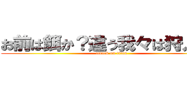 お前は餌か？違う我々は狩人だ！ (attack on titan)