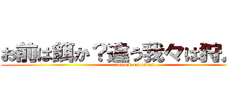 お前は餌か？違う我々は狩人だ！ (attack on titan)