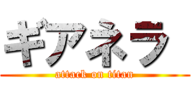 ギアネラ  (attack on titan)