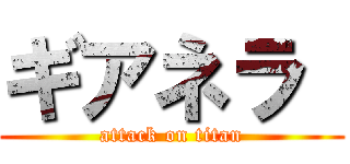 ギアネラ  (attack on titan)