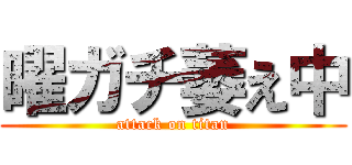 曜ガチ萎え中 (attack on titan)