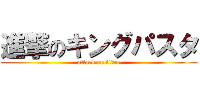 進撃のキングパスタ (attack on titan)