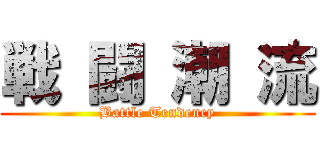 戦 闘 潮 流 (Battle Tendency)