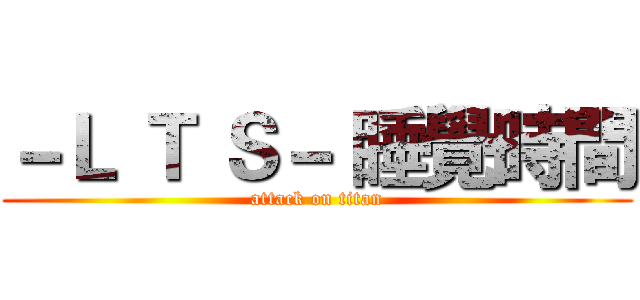 －Ｌ Ｔ Ｓ－ 睡覺時間 (attack on titan)