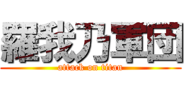 羅我乃軍団 (attack on titan)