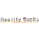 Ｒｅａｌｉｔｙ Ｓｕｃｋｓ (Reality Is A Crappy Game)