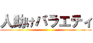 人助けバラエティ ()