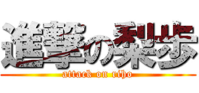 進撃の梨歩 (attack on riho)