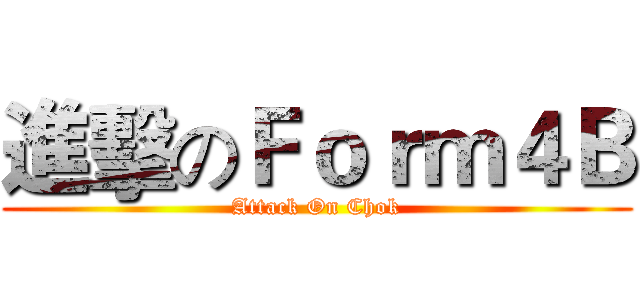 進擊のＦｏｒｍ４Ｂ (Attack On Chok)