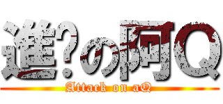 進擊の阿Ｑ (Attack on aQ)