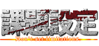 課題設定 (Don't set limitations.)