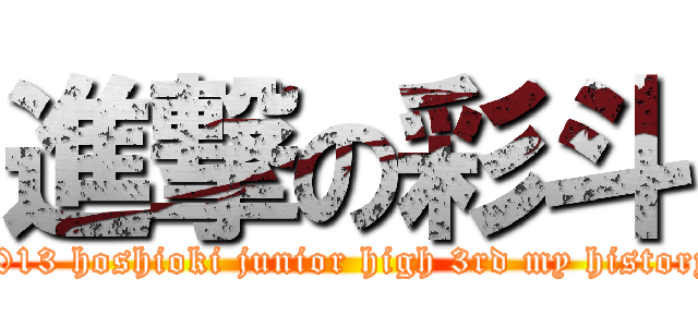 進撃の彩斗 (2013 hoshioki junior high 3rd my history)