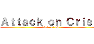 Ａｔｔａｃｋ ｏｎ Ｃｒｉｓｔｉ (Attack on Asshole)