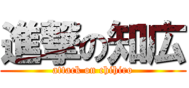 進撃の知広 (attack on chihiro)