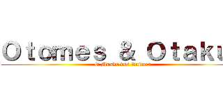 Ｏｔｏｍｅｓ ＆ Ｏｔａｋｕｓ (O Mundo dos Animes)