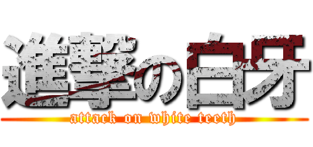 進撃の白牙 (attack on white teeth)