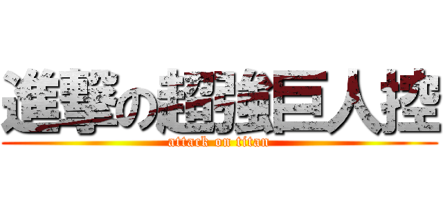 進撃の超強巨人控 (attack on titan)