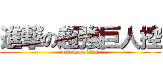 進撃の超強巨人控 (attack on titan)
