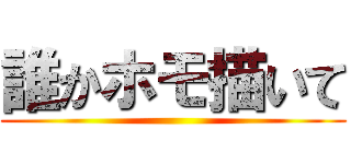 誰かホモ描いて ()