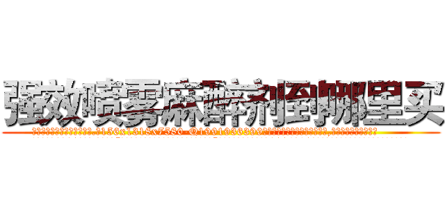 强效喷雾麻醉剂到哪里买 (强效喷雾麻醉剂到哪里买【电.话156x1318x7580-Q1991936399鑫宏药业】我们做的是长期生意,靠的是老客户长期支持
参考消息网2月20日报道 韩媒称，“剩女多、离婚率高的城市，房价一定会上涨。”这是中国经济学家金岩石2016年12月参加在上海举行的房地产相关论坛时说的话。
)