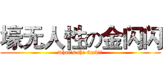 壕无人性の金闪闪 (what's the fuck!!)